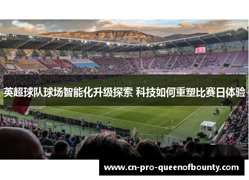 英超球队球场智能化升级探索 科技如何重塑比赛日体验