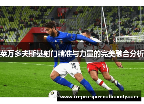 莱万多夫斯基射门精准与力量的完美融合分析
