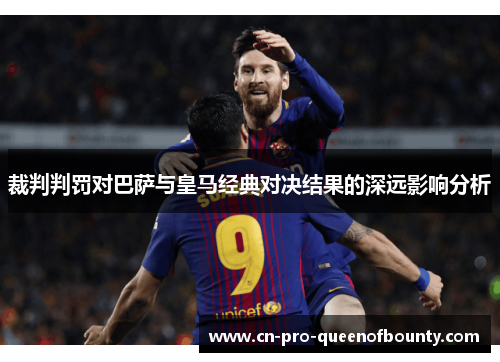 裁判判罚对巴萨与皇马经典对决结果的深远影响分析