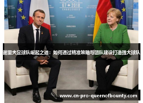 谢里夫足球队崛起之道：如何通过精准策略与团队建设打造强大球队