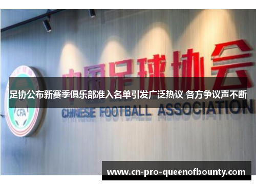 足协公布新赛季俱乐部准入名单引发广泛热议 各方争议声不断