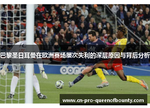 巴黎圣日耳曼在欧洲赛场屡次失利的深层原因与背后分析
