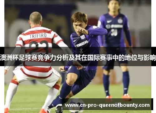 澳洲杯足球赛竞争力分析及其在国际赛事中的地位与影响