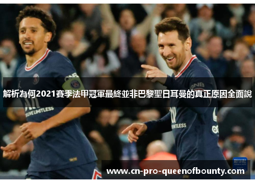 解析為何2021賽季法甲冠軍最終並非巴黎聖日耳曼的真正原因全面說