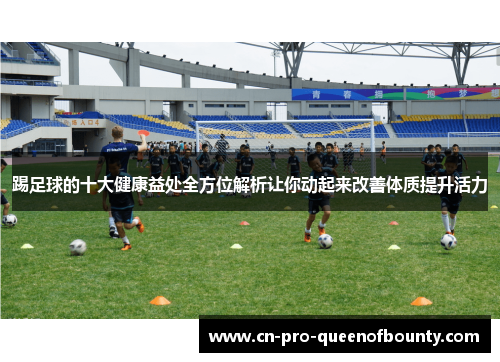 踢足球的十大健康益处全方位解析让你动起来改善体质提升活力