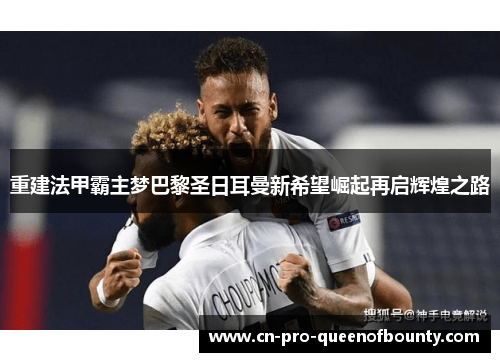 重建法甲霸主梦巴黎圣日耳曼新希望崛起再启辉煌之路