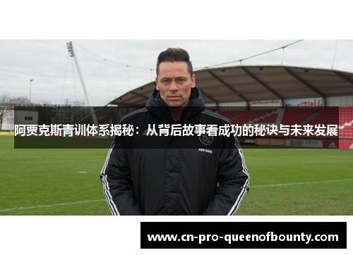 阿贾克斯青训体系揭秘：从背后故事看成功的秘诀与未来发展