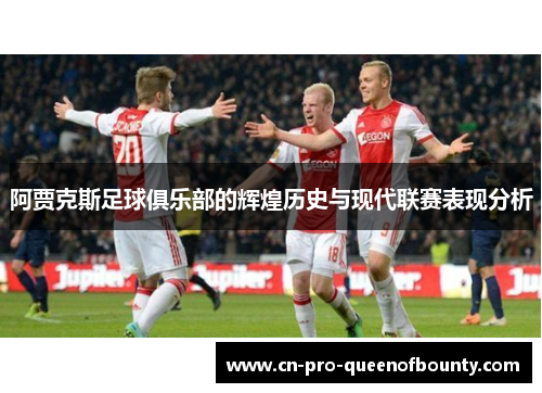 阿贾克斯足球俱乐部的辉煌历史与现代联赛表现分析 阿贾克斯足球俱乐部的辉煌历史与现代联赛表现分析