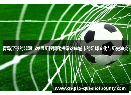 青岛足球的起源与发展历程揭秘探索这座城市的足球文化与历史演变