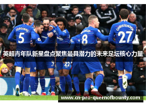 英超青年队新星盘点聚焦最具潜力的未来足坛核心力量