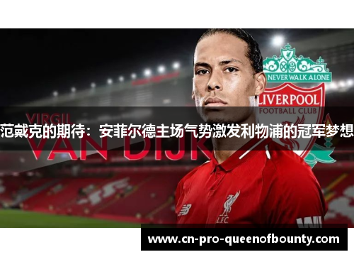 范戴克的期待：安菲尔德主场气势激发利物浦的冠军梦想