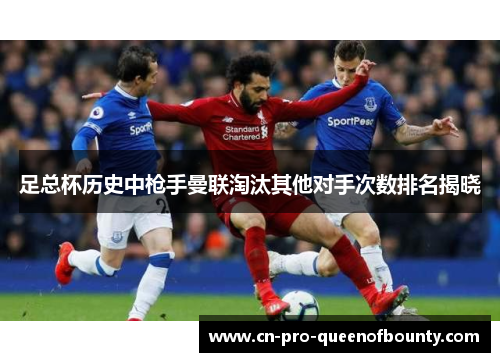 足总杯历史中枪手曼联淘汰其他对手次数排名揭晓