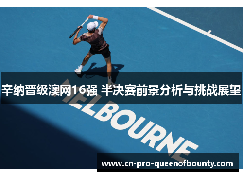 辛纳晋级澳网16强 半决赛前景分析与挑战展望