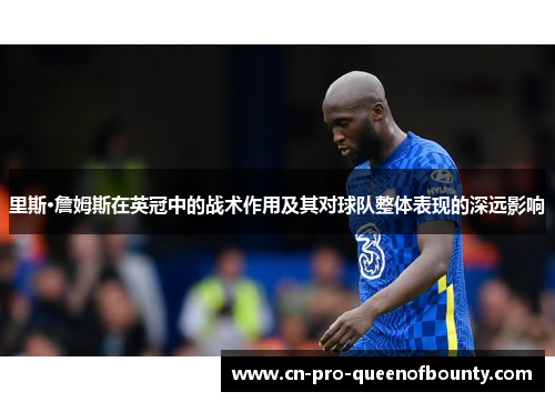 里斯·詹姆斯在英冠中的战术作用及其对球队整体表现的深远影响