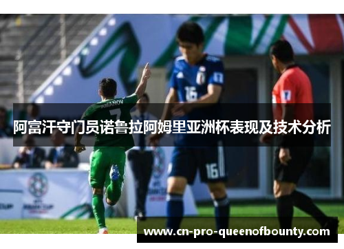 阿富汗守门员诺鲁拉阿姆里亚洲杯表现及技术分析 阿富汗守门员诺鲁拉阿姆里亚洲杯表现及技术分析