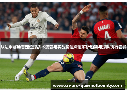 从法甲赛场看定位球战术演变与实战价值深度解析趋势与球队执行差异 从法甲赛场看定位球战术演变与实战价值深度解析趋势与球队执行差异