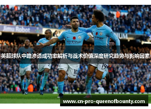 英超球队中路渗透成功率解析与战术价值深度研究趋势与影响因素 英超球队中路渗透成功率解析与战术价值深度研究趋势与影响因素