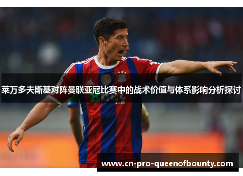 莱万多夫斯基对阵曼联亚冠比赛中的战术价值与体系影响分析探讨 莱万多夫斯基对阵曼联亚冠比赛中的战术价值与体系影响分析探讨