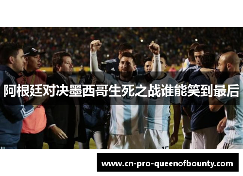 阿根廷对决墨西哥生死之战谁能笑到最后 阿根廷对决墨西哥生死之战谁能笑到最后