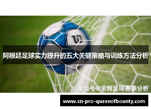 阿根廷足球实力提升的五大关键策略与训练方法分析 阿根廷足球实力提升的五大关键策略与训练方法分析