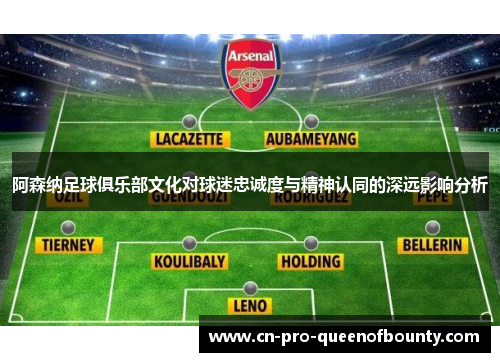 阿森纳足球俱乐部文化对球迷忠诚度与精神认同的深远影响分析