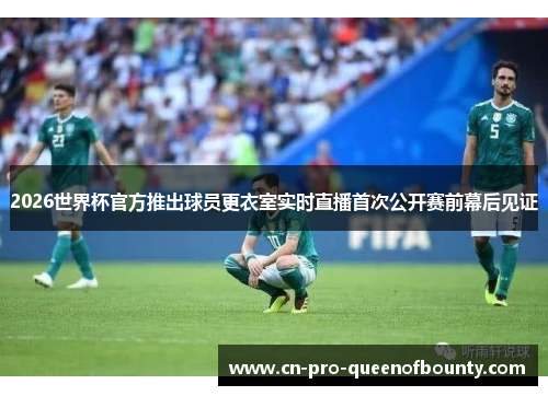 2026世界杯官方推出球员更衣室实时直播首次公开赛前幕后见证 2026世界杯官方推出球员更衣室实时直播首次公开赛前幕后见证