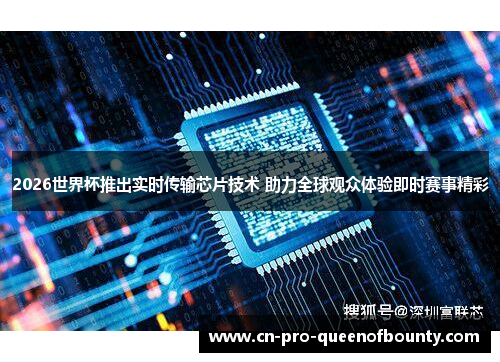 2026世界杯推出实时传输芯片技术 助力全球观众体验即时赛事精彩 2026世界杯推出实时传输芯片技术 助力全球观众体验即时赛事精彩