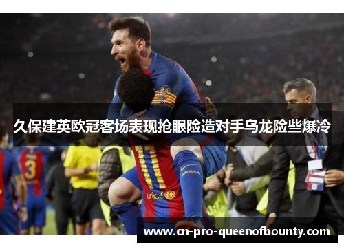久保建英欧冠客场表现抢眼险造对手乌龙险些爆冷 久保建英欧冠客场表现抢眼险造对手乌龙险些爆冷