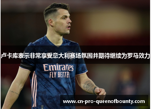 卢卡库表示非常享受意大利赛场氛围并期待继续为罗马效力 卢卡库表示非常享受意大利赛场氛围并期待继续为罗马效力