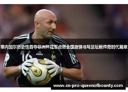 塞内加尔历史性首夺非洲杯冠军点燃全国激情书写足坛新传奇时代篇章