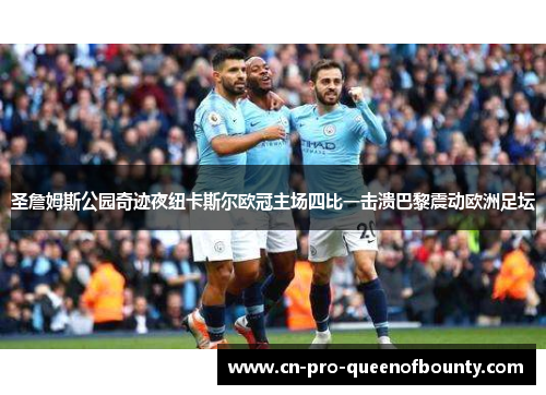 圣詹姆斯公园奇迹夜纽卡斯尔欧冠主场四比一击溃巴黎震动欧洲足坛 圣詹姆斯公园奇迹夜纽卡斯尔欧冠主场四比一击溃巴黎震动欧洲足坛