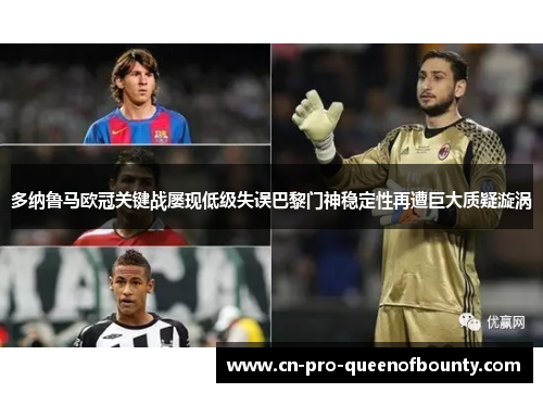 多纳鲁马欧冠关键战屡现低级失误巴黎门神稳定性再遭巨大质疑漩涡