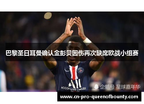巴黎圣日耳曼确认金彭贝因伤再次缺席欧战小组赛 巴黎圣日耳曼确认金彭贝因伤再次缺席欧战小组赛