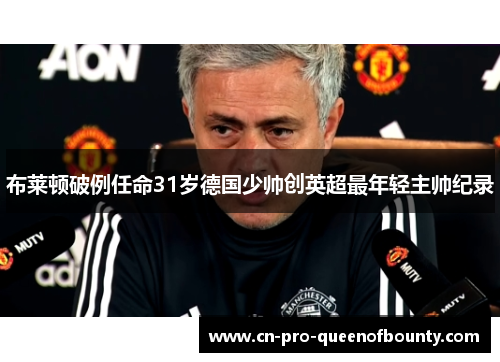 布莱顿破例任命31岁德国少帅创英超最年轻主帅纪录 布莱顿破例任命31岁德国少帅创英超最年轻主帅纪录