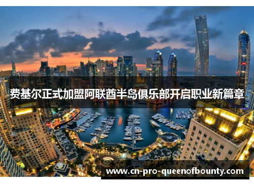 费基尔正式加盟阿联酋半岛俱乐部开启职业新篇章 费基尔正式加盟阿联酋半岛俱乐部开启职业新篇章