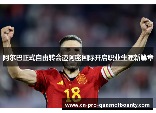 阿尔巴正式自由转会迈阿密国际开启职业生涯新篇章 阿尔巴正式自由转会迈阿密国际开启职业生涯新篇章