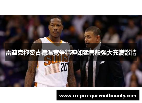 雷迪克称赞古德温竞争精神如猛兽般强大充满激情 雷迪克称赞古德温竞争精神如猛兽般强大充满激情