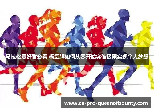 马拉松爱好者必看 杨绍辉如何从零开始突破极限实现个人梦想 马拉松爱好者必看 杨绍辉如何从零开始突破极限实现个人梦想