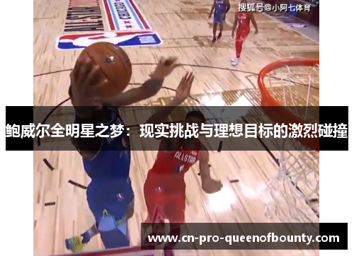 鲍威尔全明星之梦:现实挑战与理想目标的激烈碰撞 鲍威尔全明星之梦:现实挑战与理想目标的激烈碰撞