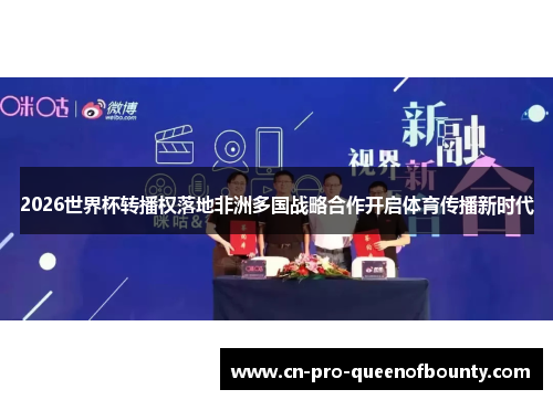 2026世界杯转播权落地非洲多国战略合作开启体育传播新时代 2026世界杯转播权落地非洲多国战略合作开启体育传播新时代