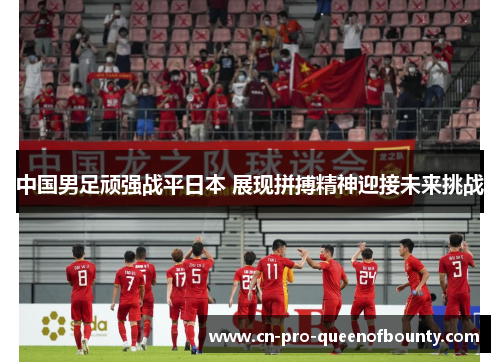 中国男足顽强战平日本 展现拼搏精神迎接未来挑战