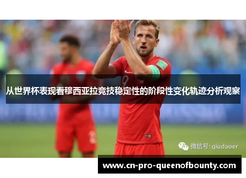 从世界杯表现看穆西亚拉竞技稳定性的阶段性变化轨迹分析观察 从世界杯表现看穆西亚拉竞技稳定性的阶段性变化轨迹分析观察