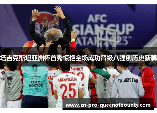 塔吉克斯坦亚洲杯首秀惊艳全场成功晋级八强创历史新篇 塔吉克斯坦亚洲杯首秀惊艳全场成功晋级八强创历史新篇