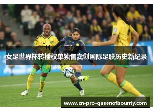 女足世界杯转播权单独售卖创国际足联历史新纪录 女足世界杯转播权单独售卖创国际足联历史新纪录