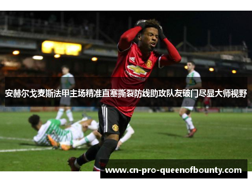 安赫尔戈麦斯法甲主场精准直塞撕裂防线助攻队友破门尽显大师视野 安赫尔戈麦斯法甲主场精准直塞撕裂防线助攻队友破门尽显大师视野