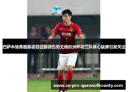 巴萨中场弗朗基德容因脚踝伤势无缘欧洲杯荷兰队核心缺席引发关注 巴萨中场弗朗基德容因脚踝伤势无缘欧洲杯荷兰队核心缺席引发关注