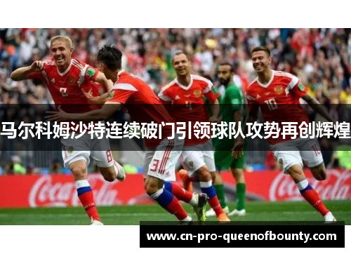 马尔科姆沙特连续破门引领球队攻势再创辉煌 马尔科姆沙特连续破门引领球队攻势再创辉煌