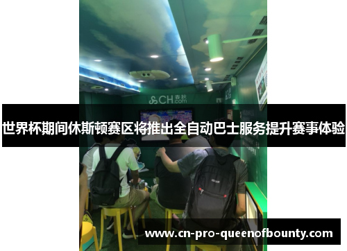 世界杯期间休斯顿赛区将推出全自动巴士服务提升赛事体验 世界杯期间休斯顿赛区将推出全自动巴士服务提升赛事体验