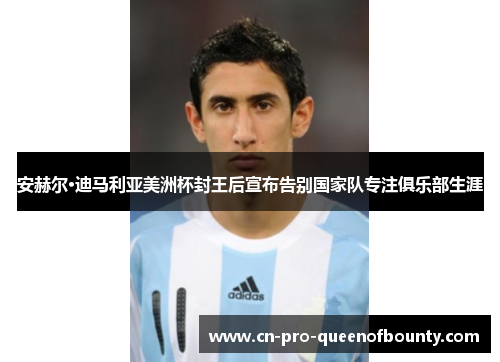 安赫尔·迪马利亚美洲杯封王后宣布告别国家队专注俱乐部生涯