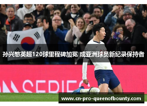 孙兴慜英超120球里程碑加冕 成亚洲球员新纪录保持者